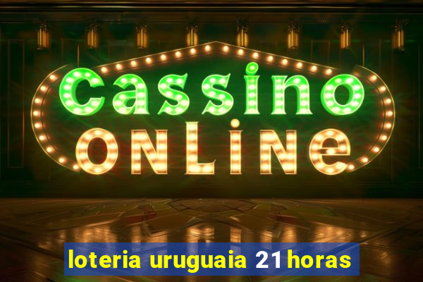 loteria uruguaia 21 horas